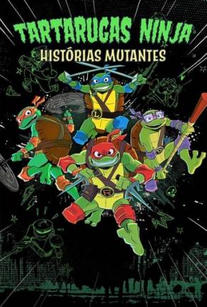 Desenho Tartarugas Ninjas: Histórias Mutantes - 1ª Temporada Dublado / Dual Áudio